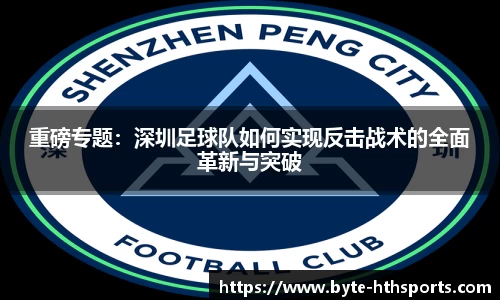 重磅专题：深圳足球队如何实现反击战术的全面革新与突破