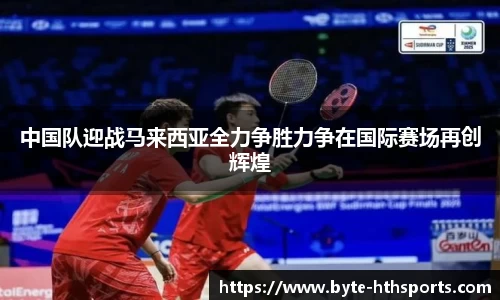 中国队迎战马来西亚全力争胜力争在国际赛场再创辉煌