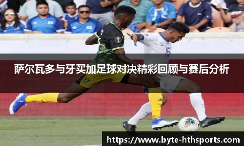 萨尔瓦多与牙买加足球对决精彩回顾与赛后分析